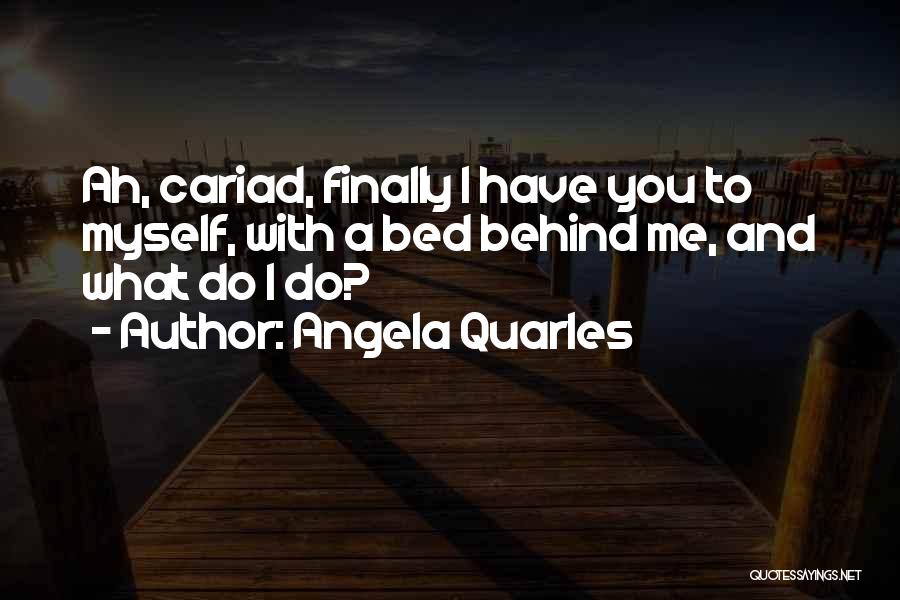 Angela Quarles Quotes: Ah, Cariad, Finally I Have You To Myself, With A Bed Behind Me, And What Do I Do?