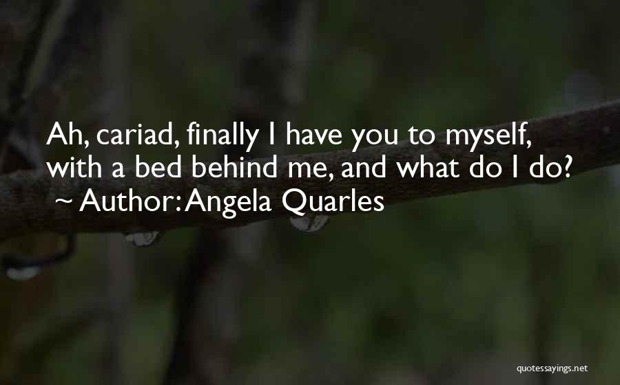 Angela Quarles Quotes: Ah, Cariad, Finally I Have You To Myself, With A Bed Behind Me, And What Do I Do?