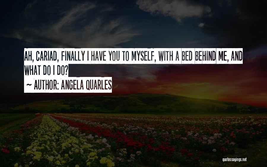 Angela Quarles Quotes: Ah, Cariad, Finally I Have You To Myself, With A Bed Behind Me, And What Do I Do?