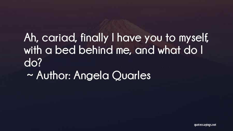 Angela Quarles Quotes: Ah, Cariad, Finally I Have You To Myself, With A Bed Behind Me, And What Do I Do?