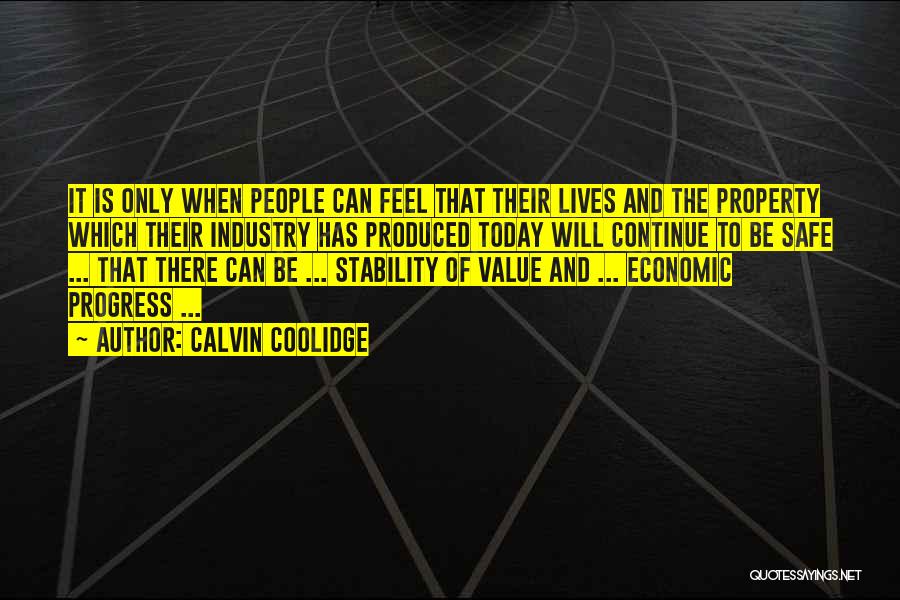 Calvin Coolidge Quotes: It Is Only When People Can Feel That Their Lives And The Property Which Their Industry Has Produced Today Will