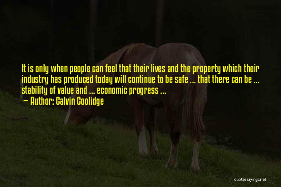 Calvin Coolidge Quotes: It Is Only When People Can Feel That Their Lives And The Property Which Their Industry Has Produced Today Will