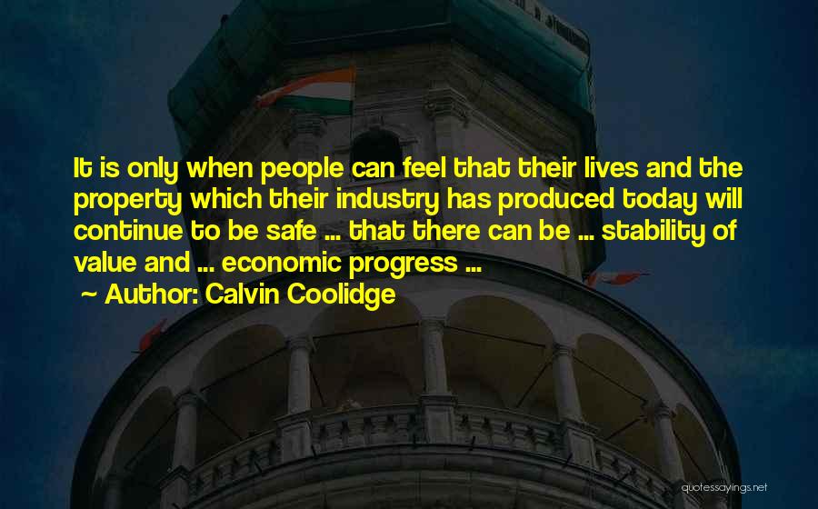 Calvin Coolidge Quotes: It Is Only When People Can Feel That Their Lives And The Property Which Their Industry Has Produced Today Will