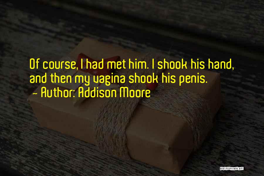 Addison Moore Quotes: Of Course, I Had Met Him. I Shook His Hand, And Then My Vagina Shook His Penis.