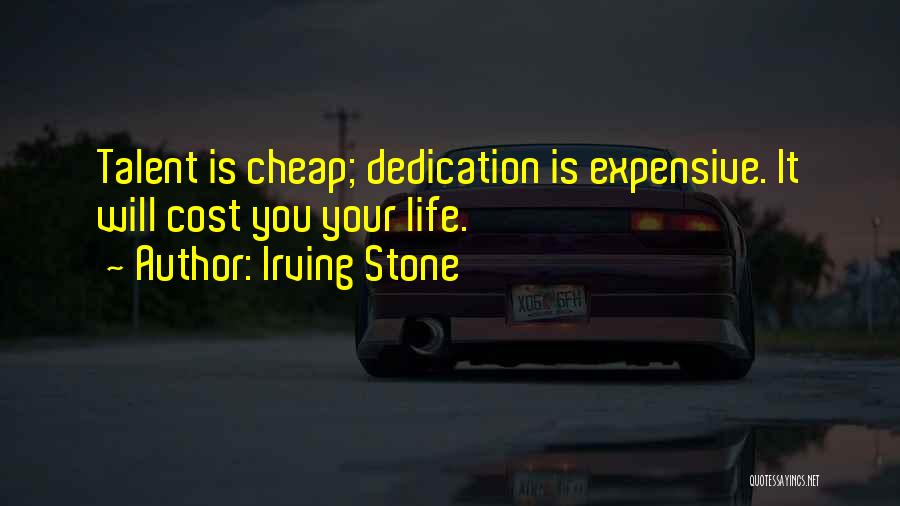 Irving Stone Quotes: Talent Is Cheap; Dedication Is Expensive. It Will Cost You Your Life.