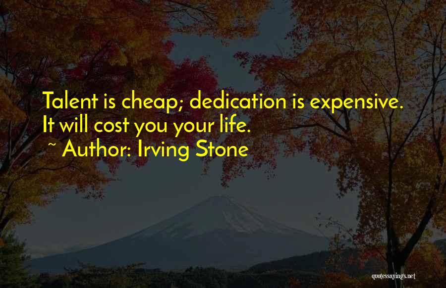 Irving Stone Quotes: Talent Is Cheap; Dedication Is Expensive. It Will Cost You Your Life.