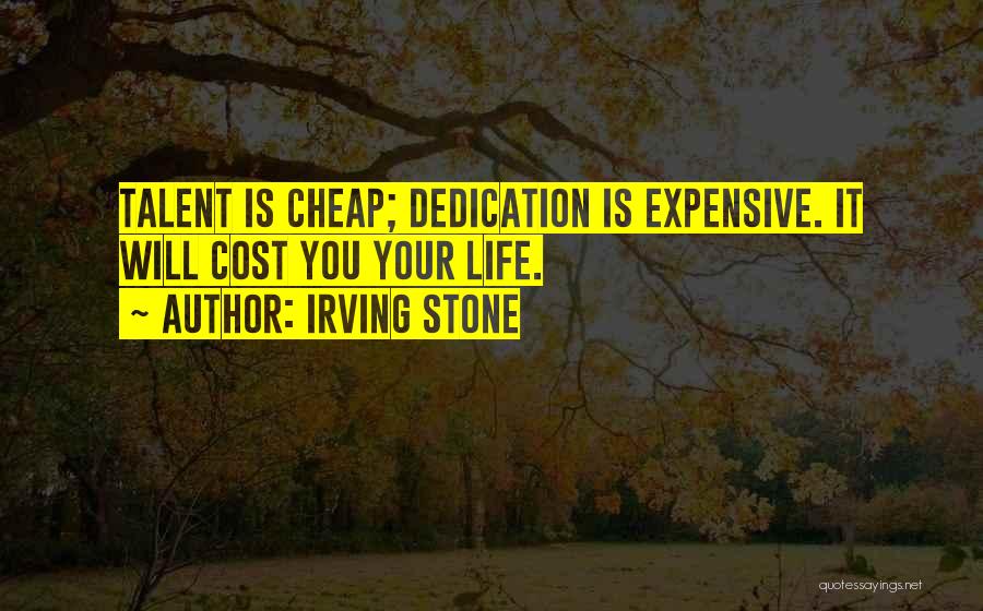 Irving Stone Quotes: Talent Is Cheap; Dedication Is Expensive. It Will Cost You Your Life.