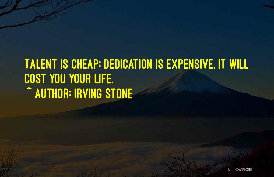 Irving Stone Quotes: Talent Is Cheap; Dedication Is Expensive. It Will Cost You Your Life.