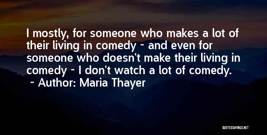 Maria Thayer Quotes: I Mostly, For Someone Who Makes A Lot Of Their Living In Comedy - And Even For Someone Who Doesn't