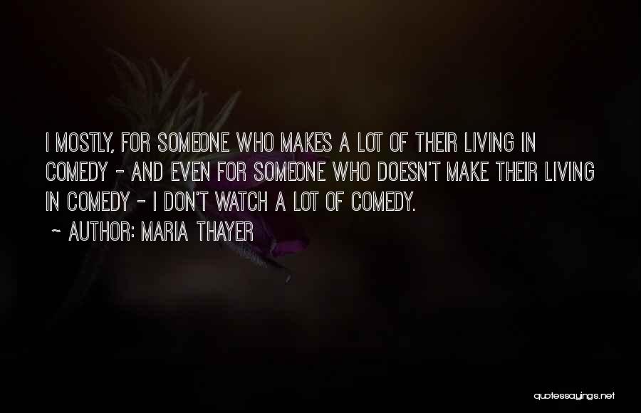 Maria Thayer Quotes: I Mostly, For Someone Who Makes A Lot Of Their Living In Comedy - And Even For Someone Who Doesn't