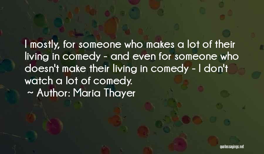Maria Thayer Quotes: I Mostly, For Someone Who Makes A Lot Of Their Living In Comedy - And Even For Someone Who Doesn't