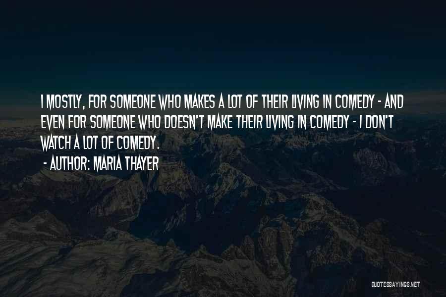 Maria Thayer Quotes: I Mostly, For Someone Who Makes A Lot Of Their Living In Comedy - And Even For Someone Who Doesn't