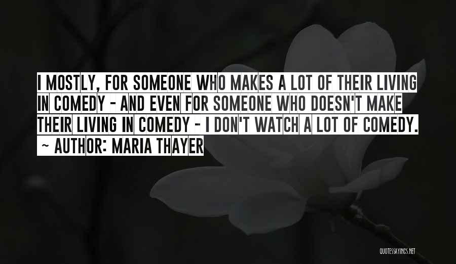 Maria Thayer Quotes: I Mostly, For Someone Who Makes A Lot Of Their Living In Comedy - And Even For Someone Who Doesn't