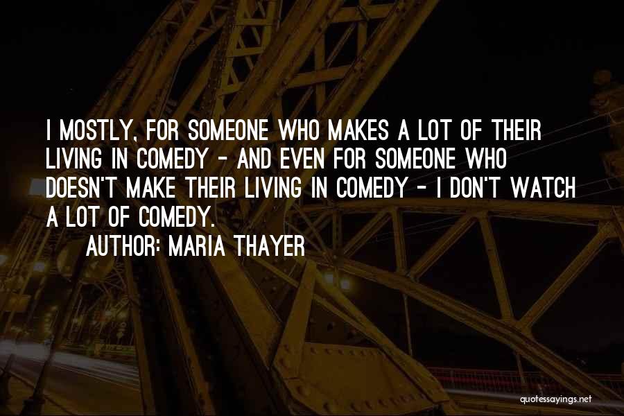 Maria Thayer Quotes: I Mostly, For Someone Who Makes A Lot Of Their Living In Comedy - And Even For Someone Who Doesn't