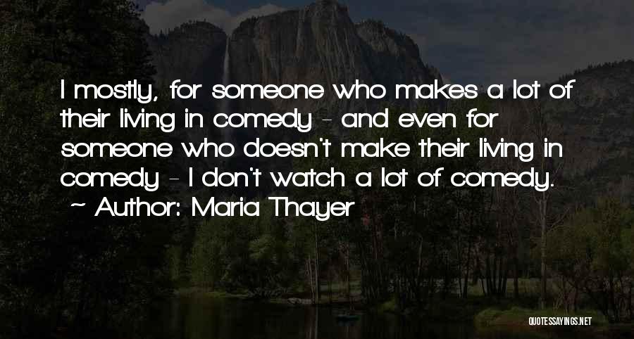 Maria Thayer Quotes: I Mostly, For Someone Who Makes A Lot Of Their Living In Comedy - And Even For Someone Who Doesn't