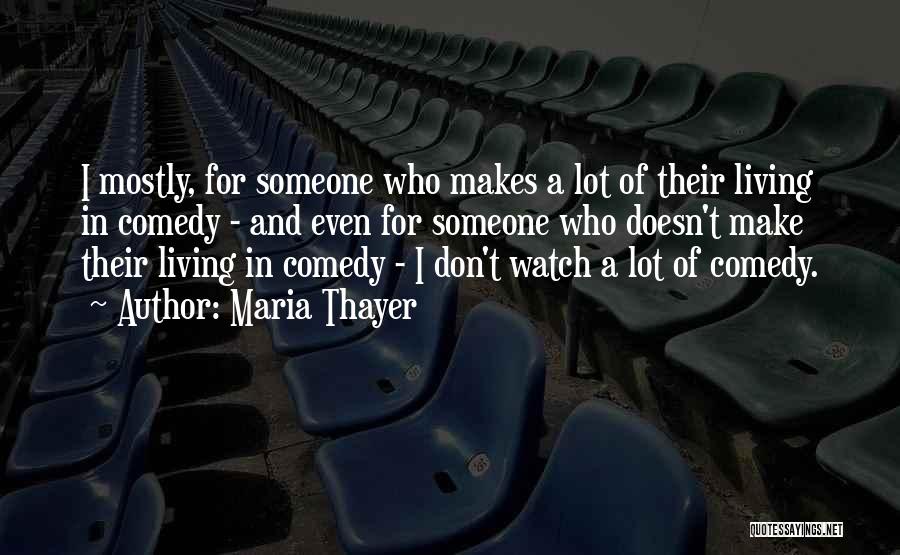 Maria Thayer Quotes: I Mostly, For Someone Who Makes A Lot Of Their Living In Comedy - And Even For Someone Who Doesn't