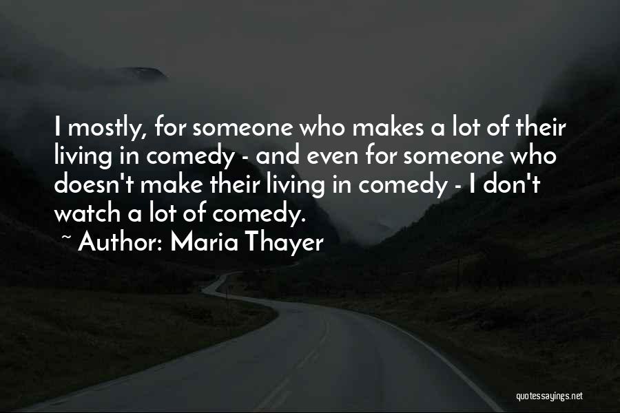 Maria Thayer Quotes: I Mostly, For Someone Who Makes A Lot Of Their Living In Comedy - And Even For Someone Who Doesn't