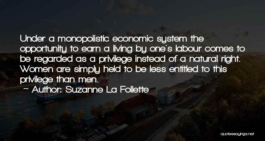 Suzanne La Follette Quotes: Under A Monopolistic Economic System The Opportunity To Earn A Living By One's Labour Comes To Be Regarded As A