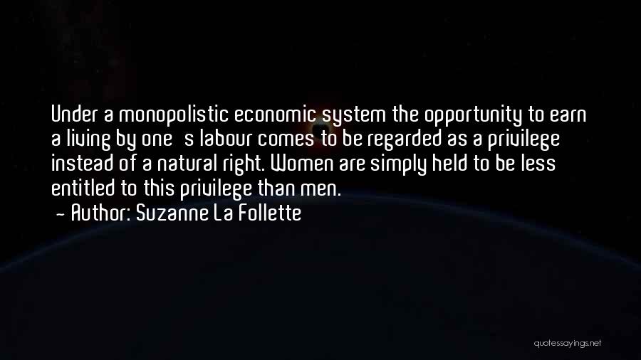 Suzanne La Follette Quotes: Under A Monopolistic Economic System The Opportunity To Earn A Living By One's Labour Comes To Be Regarded As A