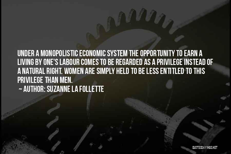 Suzanne La Follette Quotes: Under A Monopolistic Economic System The Opportunity To Earn A Living By One's Labour Comes To Be Regarded As A