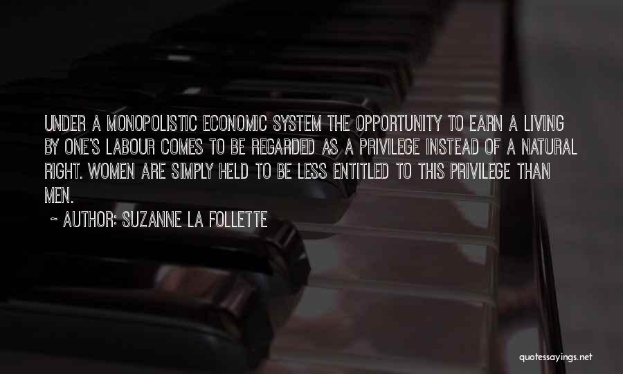 Suzanne La Follette Quotes: Under A Monopolistic Economic System The Opportunity To Earn A Living By One's Labour Comes To Be Regarded As A