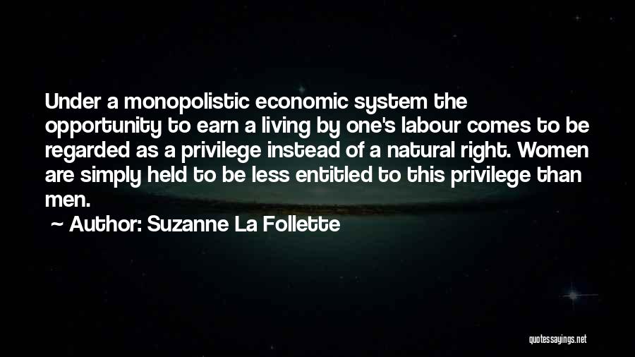 Suzanne La Follette Quotes: Under A Monopolistic Economic System The Opportunity To Earn A Living By One's Labour Comes To Be Regarded As A