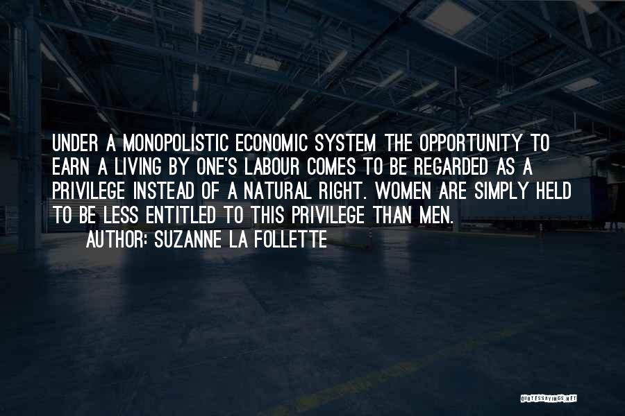 Suzanne La Follette Quotes: Under A Monopolistic Economic System The Opportunity To Earn A Living By One's Labour Comes To Be Regarded As A