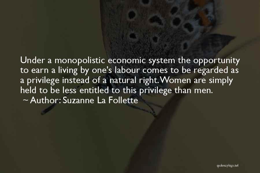 Suzanne La Follette Quotes: Under A Monopolistic Economic System The Opportunity To Earn A Living By One's Labour Comes To Be Regarded As A