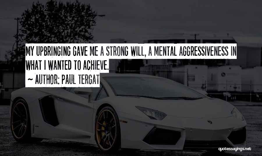 Paul Tergat Quotes: My Upbringing Gave Me A Strong Will, A Mental Aggressiveness In What I Wanted To Achieve.
