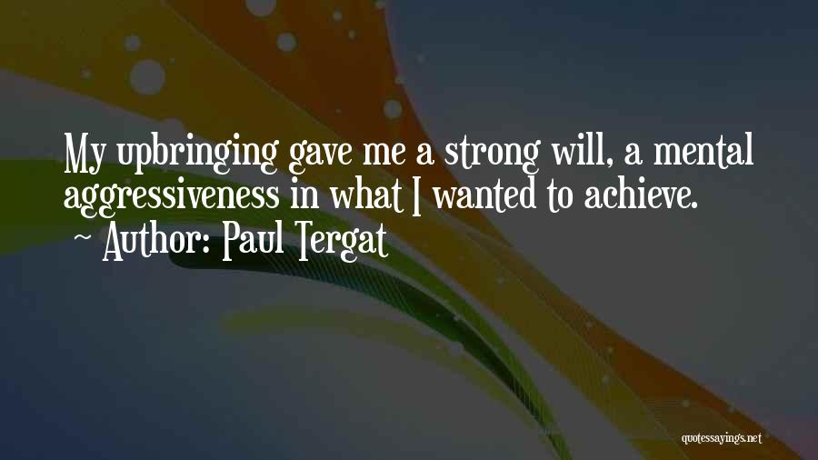 Paul Tergat Quotes: My Upbringing Gave Me A Strong Will, A Mental Aggressiveness In What I Wanted To Achieve.
