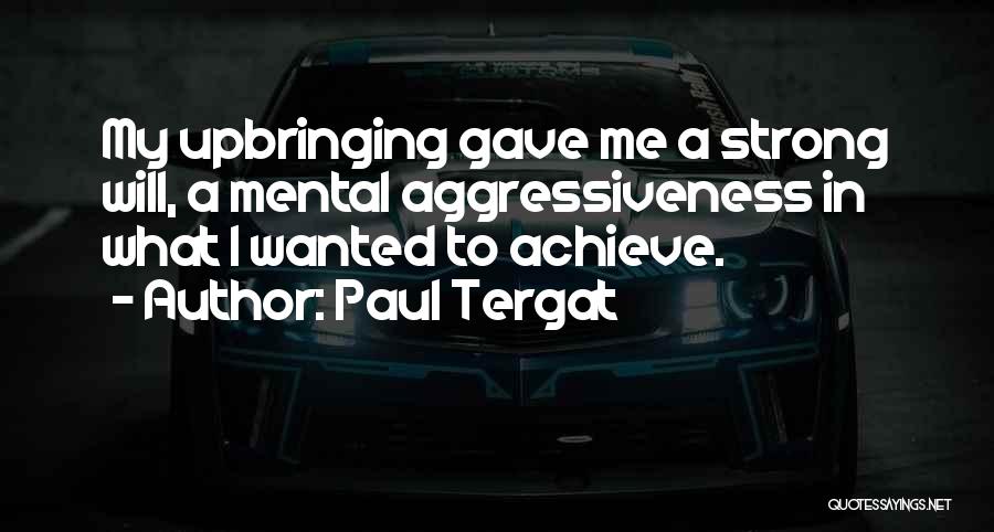 Paul Tergat Quotes: My Upbringing Gave Me A Strong Will, A Mental Aggressiveness In What I Wanted To Achieve.