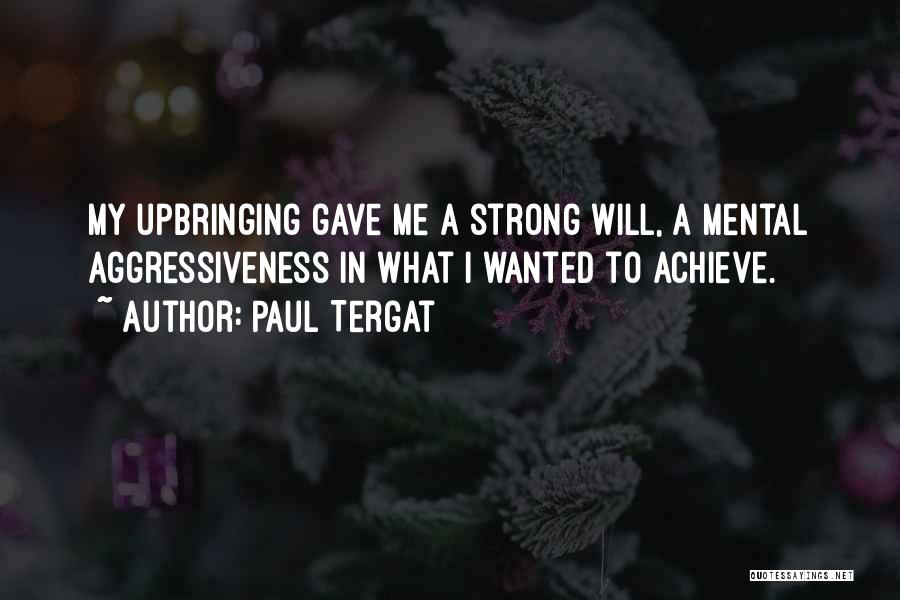 Paul Tergat Quotes: My Upbringing Gave Me A Strong Will, A Mental Aggressiveness In What I Wanted To Achieve.