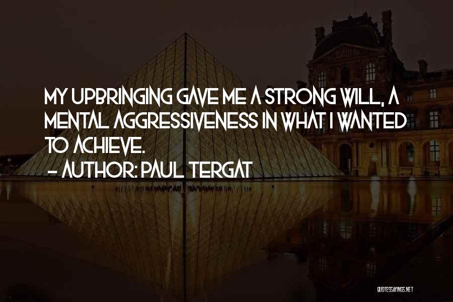 Paul Tergat Quotes: My Upbringing Gave Me A Strong Will, A Mental Aggressiveness In What I Wanted To Achieve.