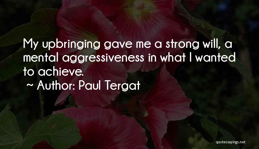 Paul Tergat Quotes: My Upbringing Gave Me A Strong Will, A Mental Aggressiveness In What I Wanted To Achieve.