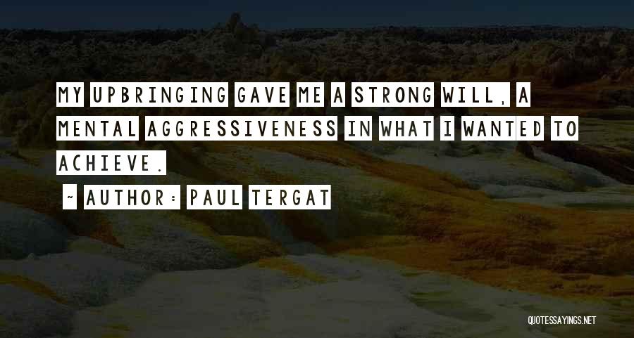 Paul Tergat Quotes: My Upbringing Gave Me A Strong Will, A Mental Aggressiveness In What I Wanted To Achieve.