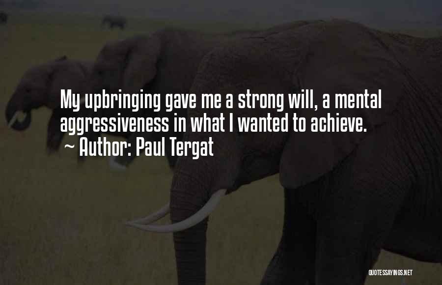 Paul Tergat Quotes: My Upbringing Gave Me A Strong Will, A Mental Aggressiveness In What I Wanted To Achieve.
