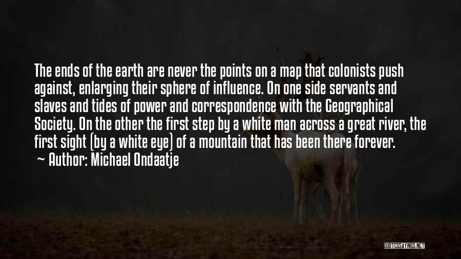 Michael Ondaatje Quotes: The Ends Of The Earth Are Never The Points On A Map That Colonists Push Against, Enlarging Their Sphere Of