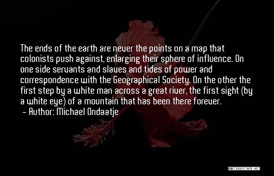 Michael Ondaatje Quotes: The Ends Of The Earth Are Never The Points On A Map That Colonists Push Against, Enlarging Their Sphere Of