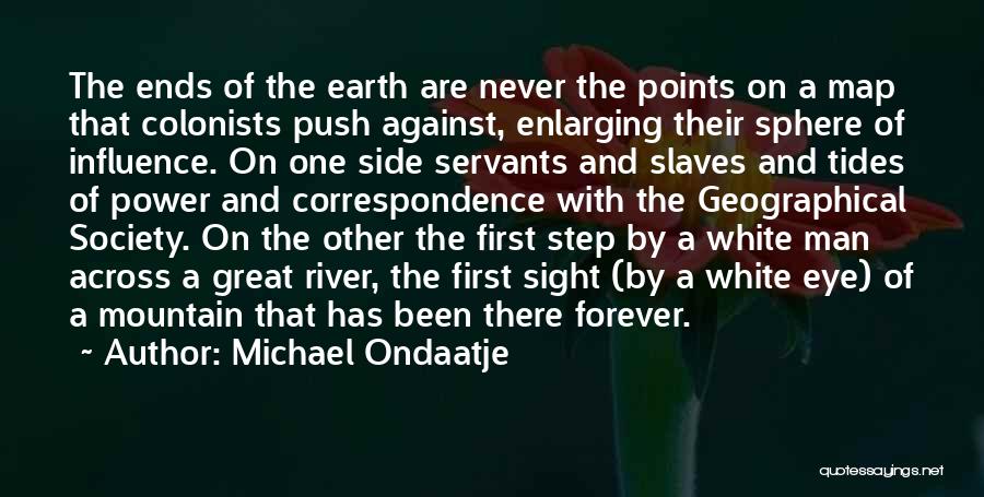 Michael Ondaatje Quotes: The Ends Of The Earth Are Never The Points On A Map That Colonists Push Against, Enlarging Their Sphere Of