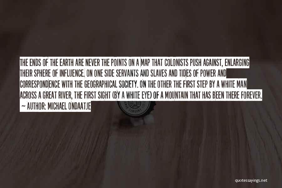 Michael Ondaatje Quotes: The Ends Of The Earth Are Never The Points On A Map That Colonists Push Against, Enlarging Their Sphere Of