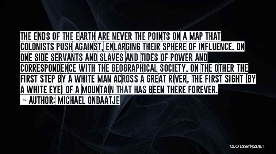 Michael Ondaatje Quotes: The Ends Of The Earth Are Never The Points On A Map That Colonists Push Against, Enlarging Their Sphere Of