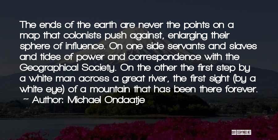 Michael Ondaatje Quotes: The Ends Of The Earth Are Never The Points On A Map That Colonists Push Against, Enlarging Their Sphere Of