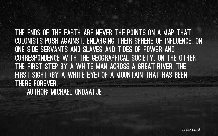 Michael Ondaatje Quotes: The Ends Of The Earth Are Never The Points On A Map That Colonists Push Against, Enlarging Their Sphere Of