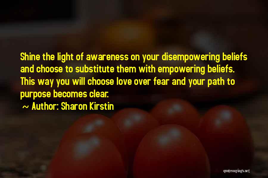 Sharon Kirstin Quotes: Shine The Light Of Awareness On Your Disempowering Beliefs And Choose To Substitute Them With Empowering Beliefs. This Way You