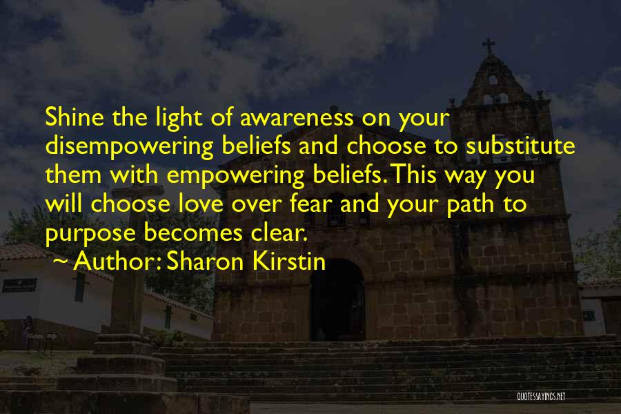 Sharon Kirstin Quotes: Shine The Light Of Awareness On Your Disempowering Beliefs And Choose To Substitute Them With Empowering Beliefs. This Way You