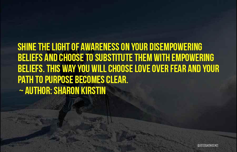 Sharon Kirstin Quotes: Shine The Light Of Awareness On Your Disempowering Beliefs And Choose To Substitute Them With Empowering Beliefs. This Way You