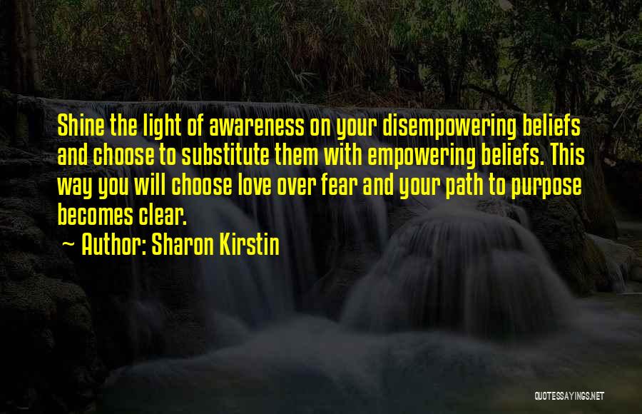 Sharon Kirstin Quotes: Shine The Light Of Awareness On Your Disempowering Beliefs And Choose To Substitute Them With Empowering Beliefs. This Way You