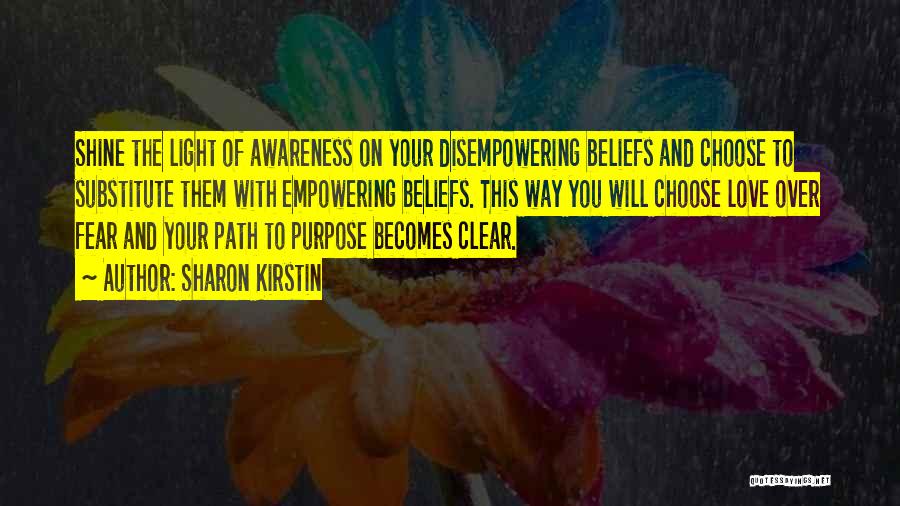 Sharon Kirstin Quotes: Shine The Light Of Awareness On Your Disempowering Beliefs And Choose To Substitute Them With Empowering Beliefs. This Way You