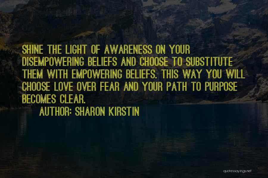 Sharon Kirstin Quotes: Shine The Light Of Awareness On Your Disempowering Beliefs And Choose To Substitute Them With Empowering Beliefs. This Way You