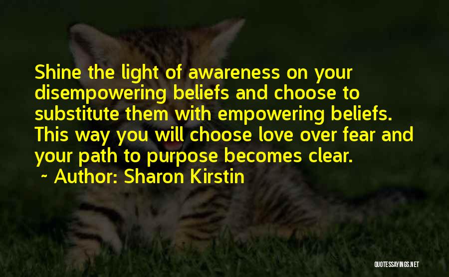Sharon Kirstin Quotes: Shine The Light Of Awareness On Your Disempowering Beliefs And Choose To Substitute Them With Empowering Beliefs. This Way You